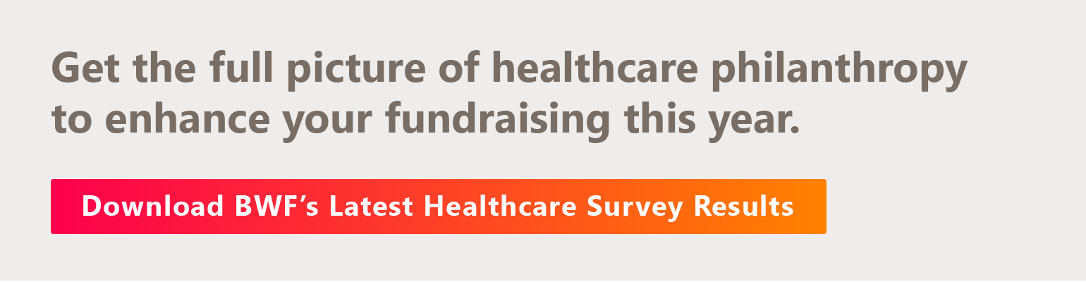 Get the full giving picture to enhance your fundraising this year. Download BWF’s Latest Healthcare Survey Results