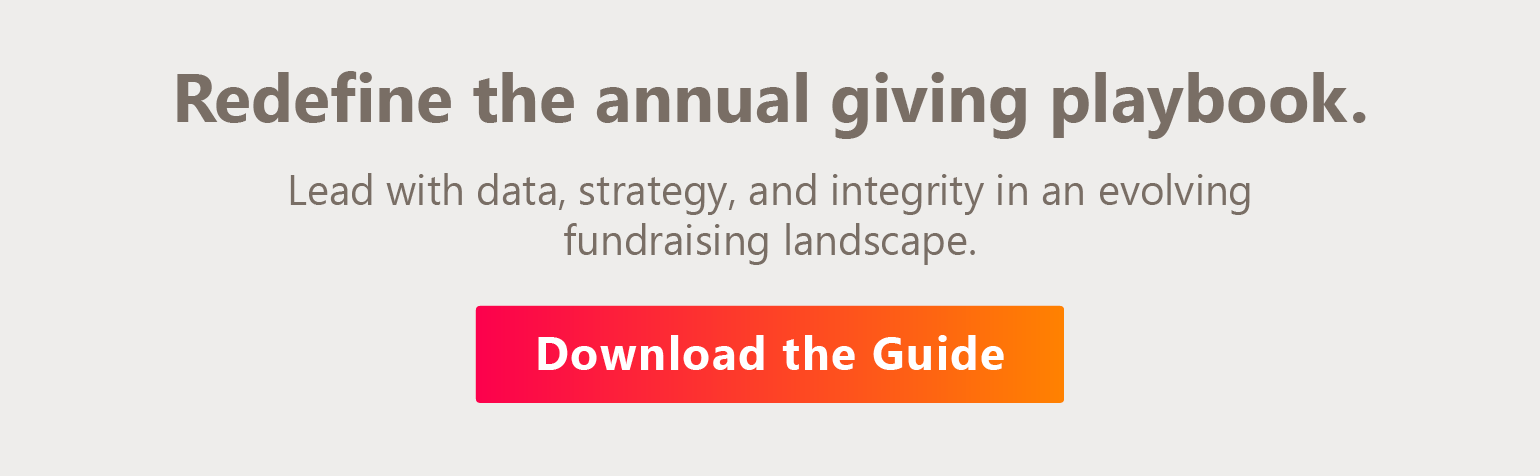 Redefine the annual giving playbook. Lead with data, strategy, and integrity in an evolving fundraising landscape. Download the Guide. 