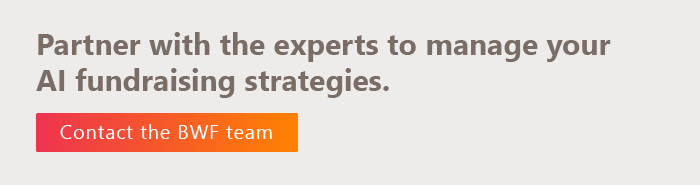 Partner with the experts to manage your AI fundraising strategy. Contact the BWF team.