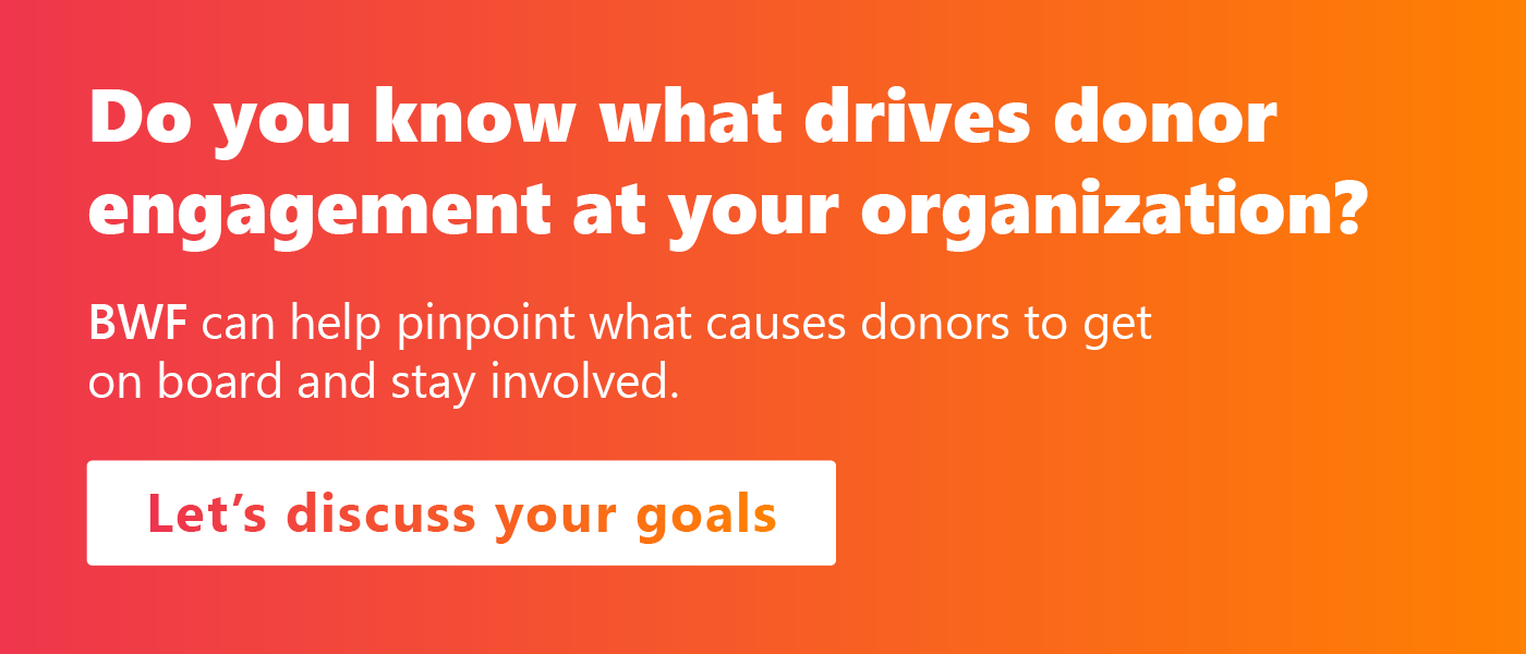 Do you know what drives donor engagement at your organization? BWF can help you find out.