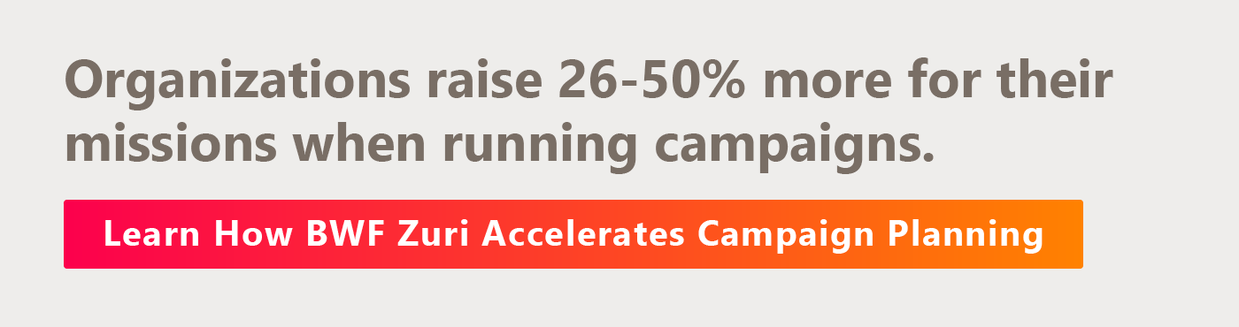 Ready to accelerate your fundraising with a comprehensive campaign? Learn about BWF’s Campaign Planning Services here.