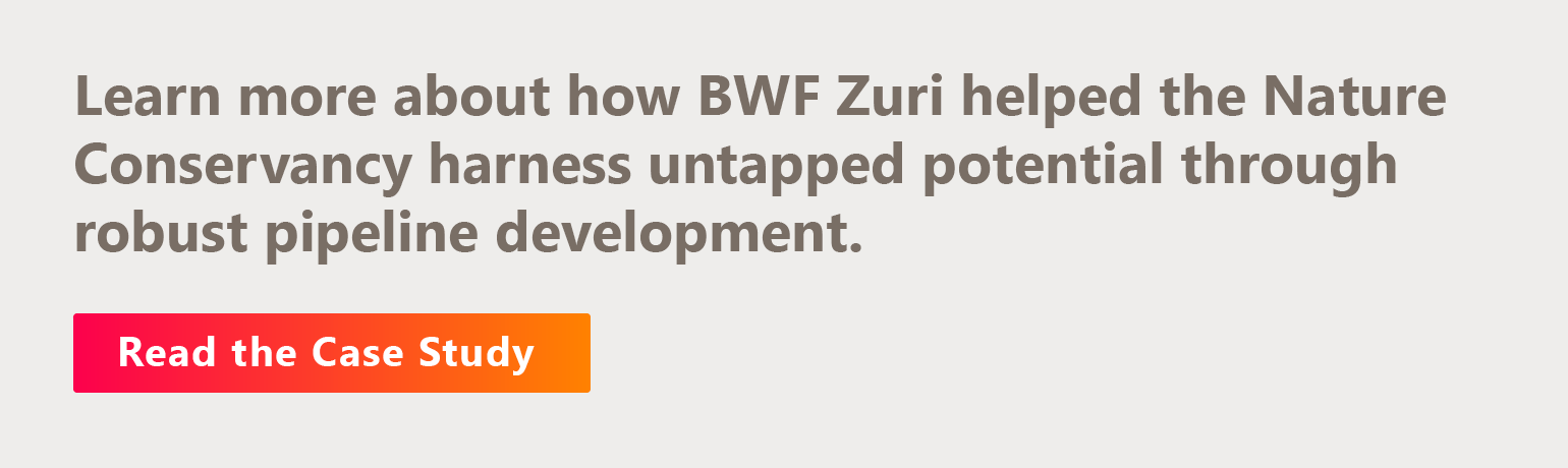 Learn more about how BWF Zuri helped the Nature Conservancy harness untapped potential through robust pipeline development. Read the case study.