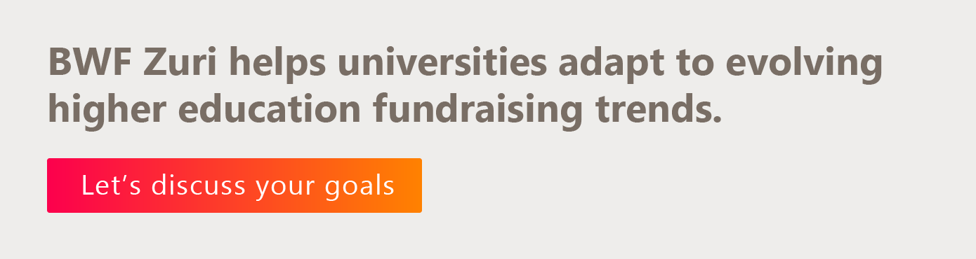 BWF Zuri helps universities adapt to evolving fundraising trends. Let's discuss your goals. 