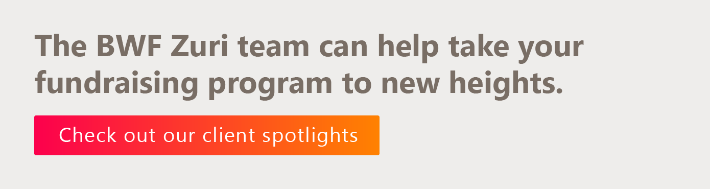 The BWF Zuri team can help take your fundraising to new heights. Review our client spotlights by clicking here. 